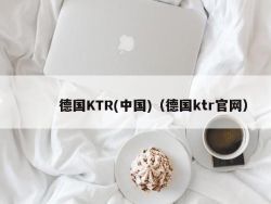 德国KTR(中国)（德国ktr官网）